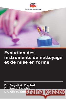 Évolution des instruments de nettoyage et de mise en forme Daphal, Dr. Sayali A., Badgire, Dr. Amol, Shinde, Dr. Ajit  A. 9786205638668
