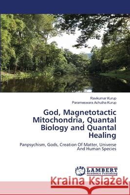 God, Magnetotactic Mitochondria, Quantal Biology and Quantal Healing Ravikumar Kurup Parameswara Achuth 9786205639207 LAP Lambert Academic Publishing