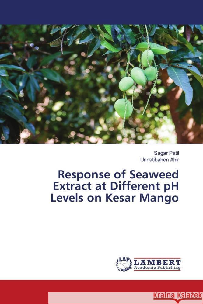 Response of Seaweed Extract at Different pH Levels on Kesar Mango Patil, Sagar, Ahir, Unnatibahen 9786205640890 LAP Lambert Academic Publishing