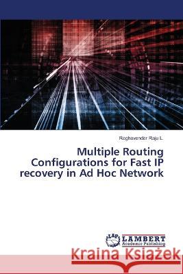 Multiple Routing Configurations for Fast IP recovery in Ad Hoc Network Raghavendar Raju L 9786205640920 LAP Lambert Academic Publishing