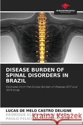 Disease Burden of Spinal Disorders in Brazil Lucas de Melo Castro Deligne Henrique Elias Darmstadter Paulo Feliciano Sarquis Dias 9786205642696