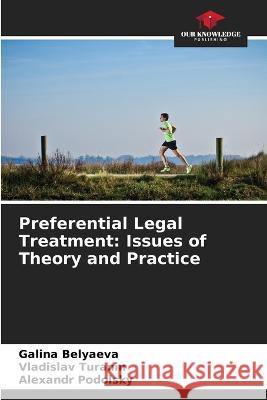 Preferential Legal Treatment: Issues of Theory and Practice Galina Belyaeva Vladislav Turanin Alexandr Podolsky 9786205644751 Our Knowledge Publishing