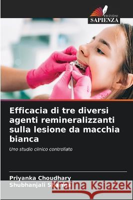 Efficacia di tre diversi agenti remineralizzanti sulla lesione da macchia bianca Priyanka Choudhary Shubhanjali Sharma  9786205645116