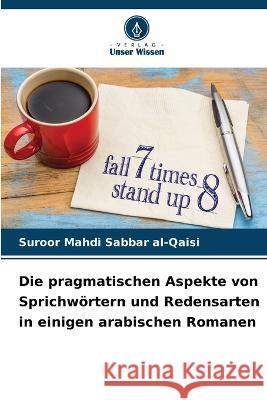 Die pragmatischen Aspekte von Sprichwoertern und Redensarten in einigen arabischen Romanen Suroor Mahdi Sabbar Al-Qaisi   9786205645390 Verlag Unser Wissen