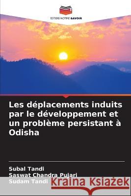 Les d?placements induits par le d?veloppement et un probl?me persistant ? Odisha Subal Tandi Saswat Chandra Pujari Sudam Tandi 9786205646991