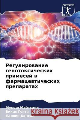 Regulirowanie genotoxicheskih primesej w farmacewticheskih preparatah Majthani, Mukesh, Gupta, Vikas, Bansal, Parwin 9786205647639 Sciencia Scripts