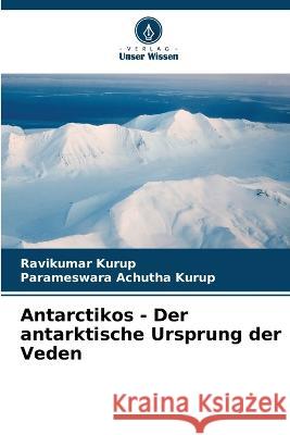 Antarctikos - Der antarktische Ursprung der Veden Ravikumar Kurup Parameswara Achutha Kurup  9786205647660 Verlag Unser Wissen