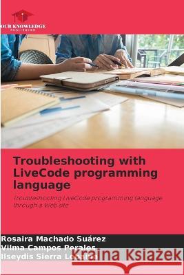 Troubleshooting with LiveCode programming language Rosaira Machado Suarez Vilma Campos Perales Ilseydis Sierra Lobaina 9786205648346 Our Knowledge Publishing