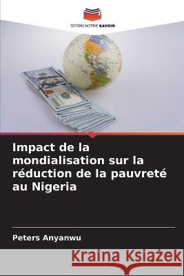 Impact de la mondialisation sur la r?duction de la pauvret? au Nigeria Peters Anyanwu 9786205648872 Editions Notre Savoir