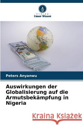 Auswirkungen der Globalisierung auf die Armutsbekampfung in Nigeria Peters Anyanwu   9786205648896 Verlag Unser Wissen