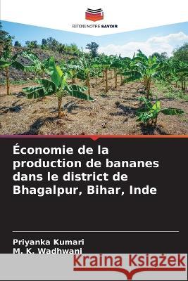 ?conomie de la production de bananes dans le district de Bhagalpur, Bihar, Inde Priyanka Kumari M. K. Wadhwani 9786205649046