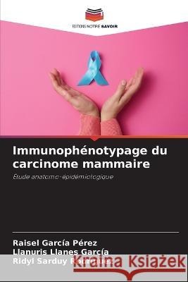 Immunoph?notypage du carcinome mammaire Raisel Garc? Llanuris Llane Ridyl Sardu 9786205649169 Editions Notre Savoir