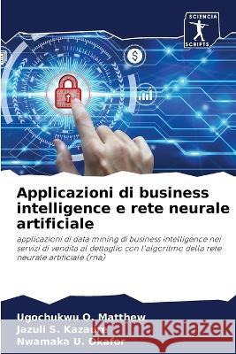 Applicazioni di business intelligence e rete neurale artificiale O. Matthew, Ugochukwu, Kazaure, Jazuli S., U. Okafor, Nwamaka 9786205649428 Sciencia Scripts