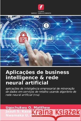 Aplicacoes de business intelligence & rede neural artificial Ugochukwu O Matthew Jazuli S Kazaure Nwamaka U Okafor 9786205649558 Edicoes Nosso Conhecimento