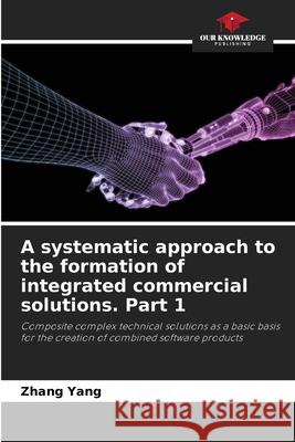 A systematic approach to the formation of integrated commercial solutions. Part 1 Zhang Yang 9786205649572