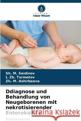 Ddiagnose und Behandlung von Neugeborenen mit nekrotisierender Enterokolitis Sh M Seidinov I Zh Turmetov Zh M Ashirbaeva 9786205651476 Verlag Unser Wissen