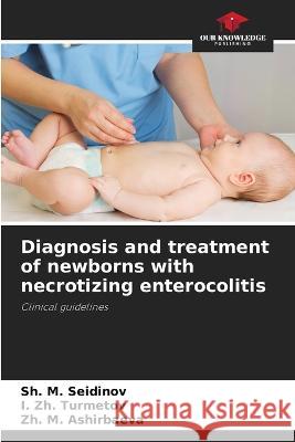 Diagnosis and treatment of newborns with necrotizing enterocolitis Sh M Seidinov I Zh Turmetov Zh M Ashirbaeva 9786205651520 Our Knowledge Publishing