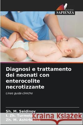 Diagnosi e trattamento dei neonati con enterocolite necrotizzante Sh M Seidinov I Zh Turmetov Zh M Ashirbaeva 9786205651551 Edizioni Sapienza