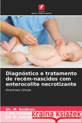 Diagnostico e tratamento de recem-nascidos com enterocolite necrotizante Sh M Seidinov I Zh Turmetov Zh M Ashirbaeva 9786205651568 Edicoes Nosso Conhecimento