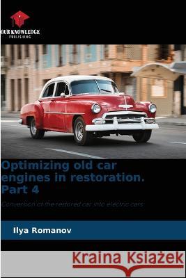Optimizing old car engines in restoration. Part 4 Ilya Romanov   9786205651872 Our Knowledge Publishing