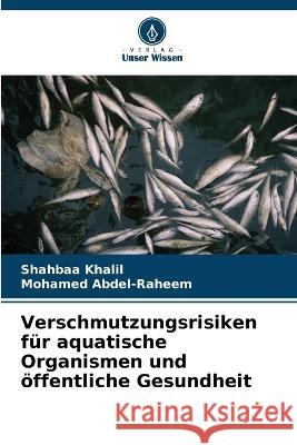 Verschmutzungsrisiken fur aquatische Organismen und oeffentliche Gesundheit Shahbaa Khalil Mohamed Abdel-Raheem  9786205652084 Verlag Unser Wissen