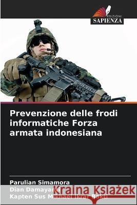 Prevenzione delle frodi informatiche Forza armata indonesiana Parulian Simamora Dian Damayanti Kapten Sus Mikhael Ikrar Bakti 9786205652749 Edizioni Sapienza