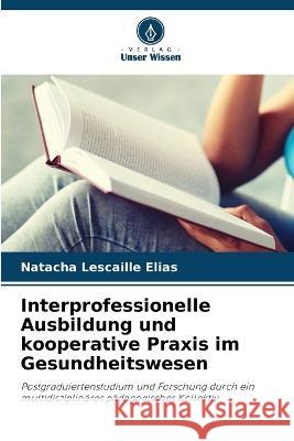 Interprofessionelle Ausbildung und kooperative Praxis im Gesundheitswesen Natacha Lescaille Elias   9786205654118