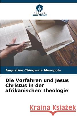 Die Vorfahren und Jesus Christus in der afrikanischen Theologie Augustine Chingwala Musopole 9786205654507
