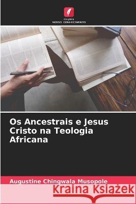 Os Ancestrais e Jesus Cristo na Teologia Africana Augustine Chingwala Musopole 9786205654620