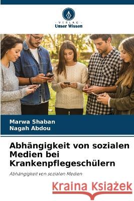 Abhangigkeit von sozialen Medien bei Krankenpflegeschulern Marwa Shaban Nagah Abdou  9786205654767