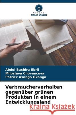 Verbraucherverhalten gegenuber grunen Produkten in einem Entwicklungsland Abdul Bashiru Jibril Miloslava Chovancova Patrick Asango Okanga 9786205655481 Verlag Unser Wissen