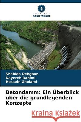 Betondamm: Ein UEberblick uber die grundlegenden Konzepte Shahide Dehghan Nayereh Rahimi Hossein Gholami 9786205655856