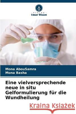 Eine vielversprechende neue in situ Gelformulierung fur die Wundheilung Mona Abousamra Mona Basha  9786205656433