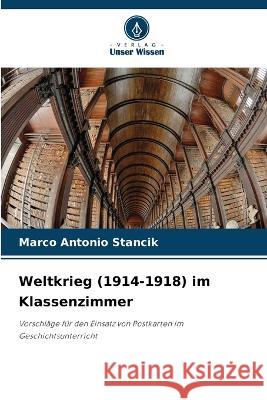 Weltkrieg (1914-1918) im Klassenzimmer Marco Antonio Stancik   9786205656624 Verlag Unser Wissen