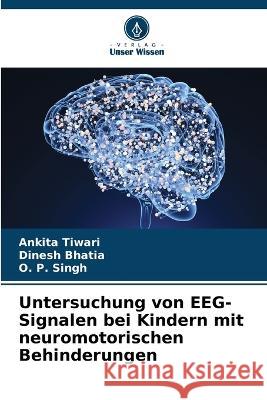 Untersuchung von EEG-Signalen bei Kindern mit neuromotorischen Behinderungen Ankita Tiwari Dinesh Bhatia O P Singh 9786205656945 Verlag Unser Wissen