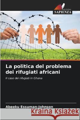 La politica del problema dei rifugiati africani Abeeku Essuman-Johnson   9786205657119 Edizioni Sapienza