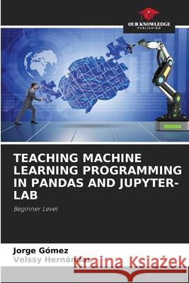 Teaching Machine Learning Programming in Pandas and Jupyter-Lab Jorge G?mez Velssy Hern?ndez 9786205657232