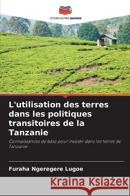 L\'utilisation des terres dans les politiques transitoires de la Tanzanie Furaha Ngeregere Lugoe 9786205657508 Editions Notre Savoir