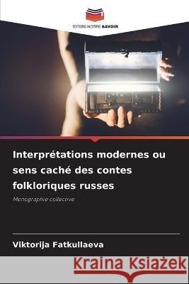 Interpr?tations modernes ou sens cach? des contes folkloriques russes Viktorija Fatkullaeva 9786205658895 Editions Notre Savoir