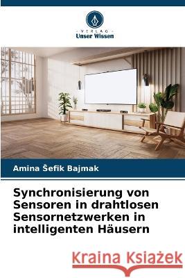 Synchronisierung von Sensoren in drahtlosen Sensornetzwerken in intelligenten Hausern Amina Sefik Bajmak   9786205659052