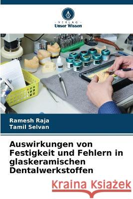 Auswirkungen von Festigkeit und Fehlern in glaskeramischen Dentalwerkstoffen Ramesh Raja Tamil Selvan  9786205660782 Verlag Unser Wissen