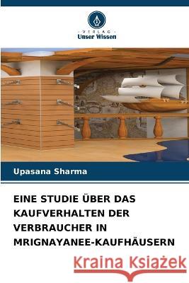 Eine Studie UEber Das Kaufverhalten Der Verbraucher in Mrignayanee-Kaufhausern Upasana Sharma   9786205661468