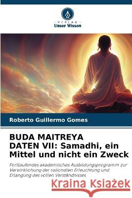 Buda Maitreya Daten VII: Samadhi, ein Mittel und nicht ein Zweck Roberto Guillermo Gomes 9786205662779 Verlag Unser Wissen