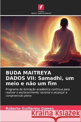 Buda Maitreya Dados VII: Samadhi, um meio e n?o um fim Roberto Guillermo Gomes 9786205662809 Edicoes Nosso Conhecimento