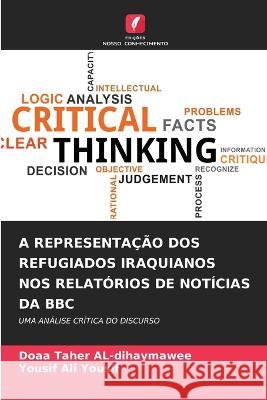 A Representa??o DOS Refugiados Iraquianos Nos Relat?rios de Not?cias Da BBC Doaa Taher Al-Dihaymawee Yousif Ali Yousif 9786205664124