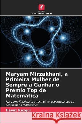 Maryam Mirzakhani, a Primeira Mulher de Sempre a Ganhar o Pr?mio Top de Matem?tica Hayat Rezgui 9786205664469