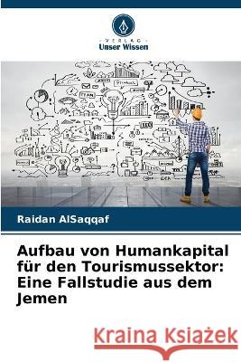 Aufbau von Humankapital f?r den Tourismussektor: Eine Fallstudie aus dem Jemen Raidan Alsaqqaf 9786205666005 Verlag Unser Wissen