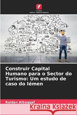 Construir Capital Humano para o Sector do Turismo: Um estudo de caso do I?men Raidan Alsaqqaf 9786205666043 Edicoes Nosso Conhecimento
