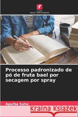 Processo padronizado de p? de fruta bael por secagem por spray Apurba Saha 9786205666227