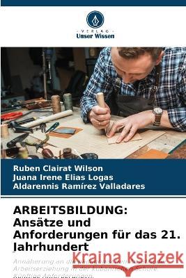 Arbeitsbildung: Ans?tze und Anforderungen f?r das 21. Jahrhundert Rub?n Claira Juana Irene El?a Aldarennis Ram?re 9786205666364 Verlag Unser Wissen